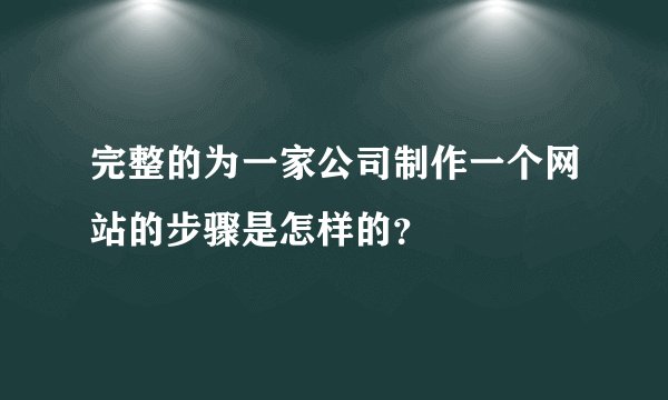 完整的为一家公司制作一个网站的步骤是怎样的？