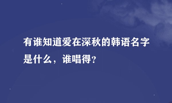 有谁知道爱在深秋的韩语名字是什么，谁唱得？