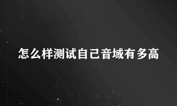 怎么样测试自己音域有多高