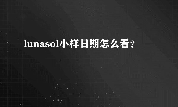 lunasol小样日期怎么看？