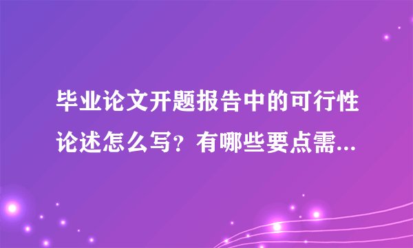 毕业论文开题报告中的可行性论述怎么写？有哪些要点需要注意的？