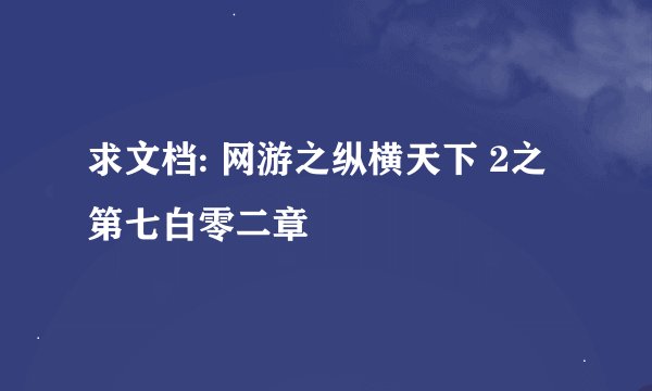 求文档: 网游之纵横天下 2之第七白零二章