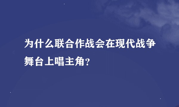 为什么联合作战会在现代战争舞台上唱主角？