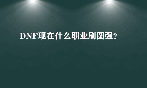 DNF现在什么职业刷图强？