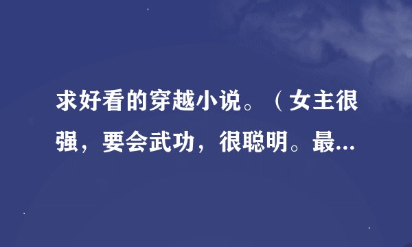 求好看的穿越小说。（女主很强，要会武功，很聪明。最好是女扮男装。）