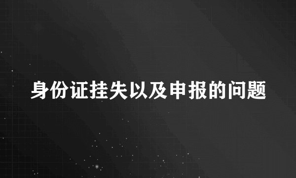 身份证挂失以及申报的问题