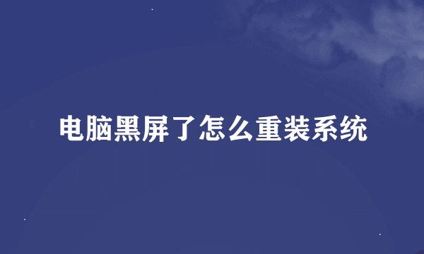 电脑黑屏了怎么重装系统