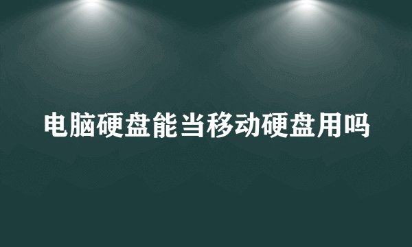 电脑硬盘能当移动硬盘用吗