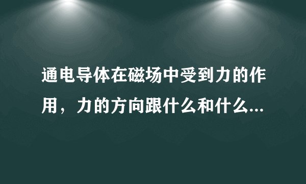 通电导体在磁场中受到力的作用，力的方向跟什么和什么都有关系？