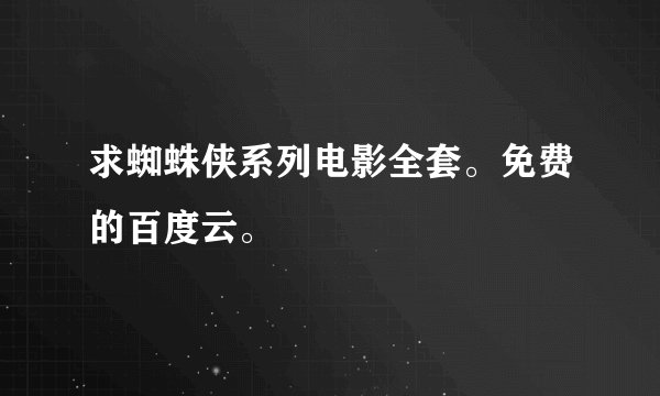 求蜘蛛侠系列电影全套。免费的百度云。
