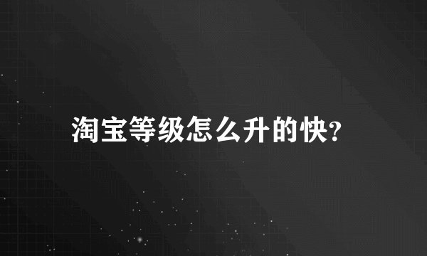 淘宝等级怎么升的快？