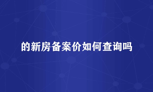的新房备案价如何查询吗