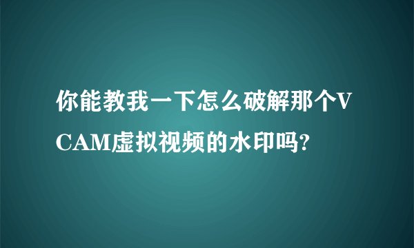 你能教我一下怎么破解那个VCAM虚拟视频的水印吗?