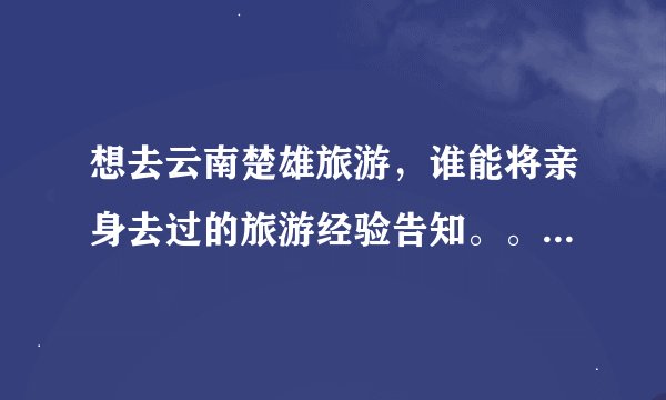 想去云南楚雄旅游，谁能将亲身去过的旅游经验告知。。。有哪些景点，风土人情如何？？