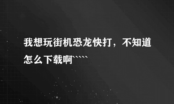 我想玩街机恐龙快打，不知道怎么下载啊`````