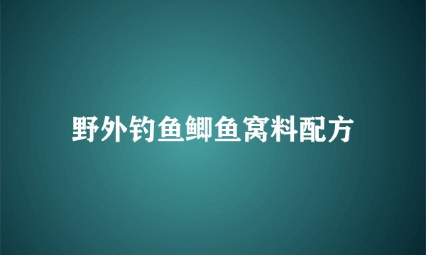 野外钓鱼鲫鱼窝料配方