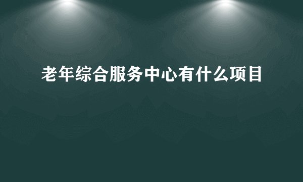 老年综合服务中心有什么项目