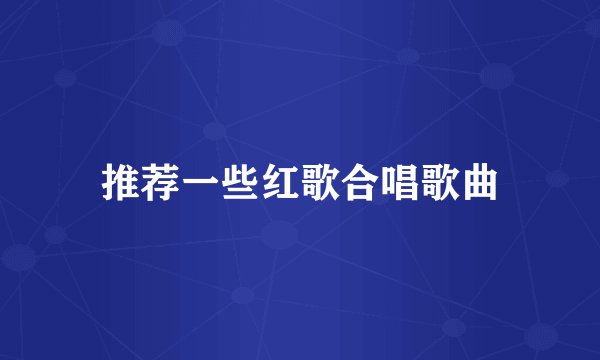 推荐一些红歌合唱歌曲