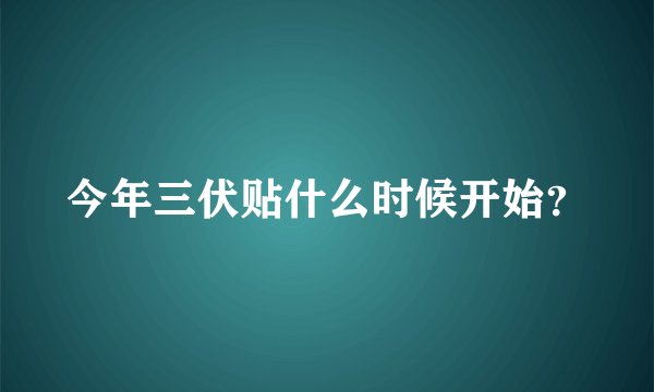 今年三伏贴什么时候开始？
