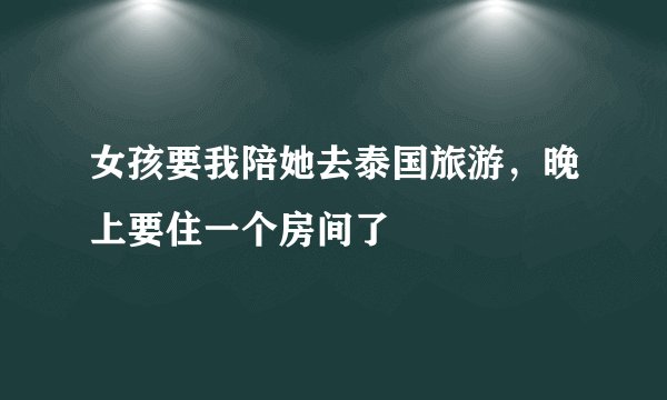 女孩要我陪她去泰国旅游，晚上要住一个房间了