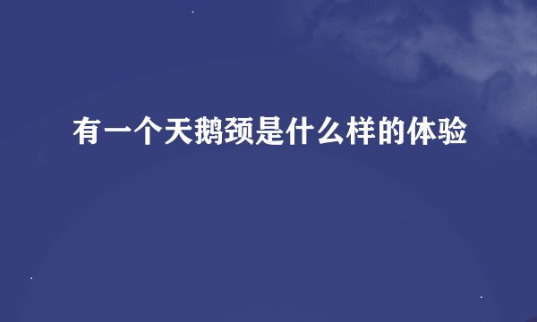 有一个天鹅颈是什么样的体验