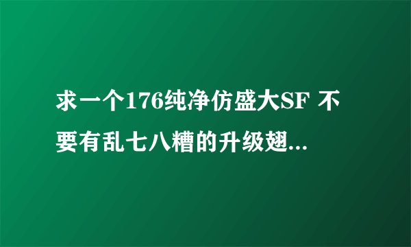 求一个176纯净仿盛大SF 不要有乱七八糟的升级翅膀什么的