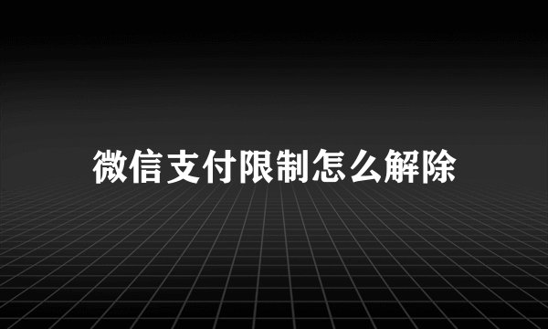 微信支付限制怎么解除