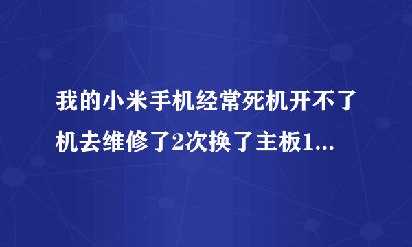 我的小米手机经常死机开不了机去维修了2次换了主板1次今天又开不了机