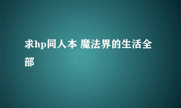 求hp同人本 魔法界的生活全部