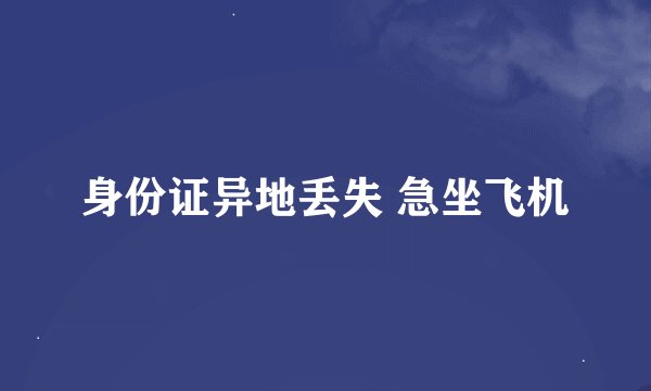 身份证异地丢失 急坐飞机
