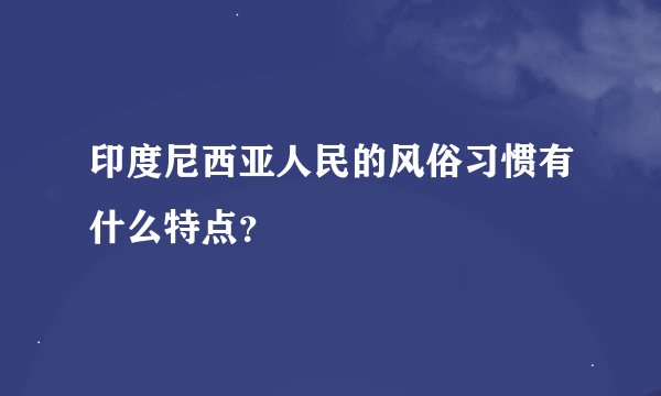 印度尼西亚人民的风俗习惯有什么特点？