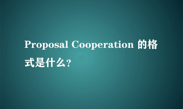 Proposal Cooperation 的格式是什么？