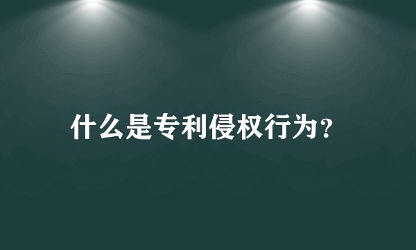 什么是专利侵权行为？