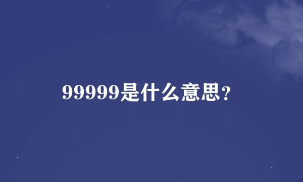 99999是什么意思？
