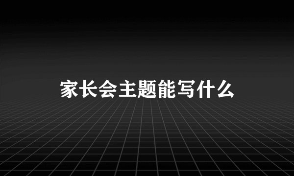 家长会主题能写什么