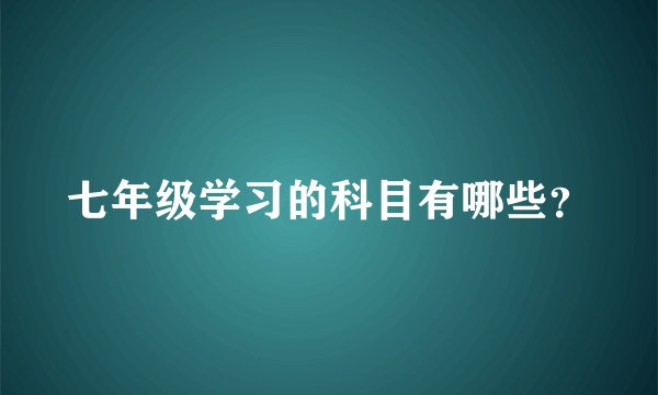 七年级学习的科目有哪些？