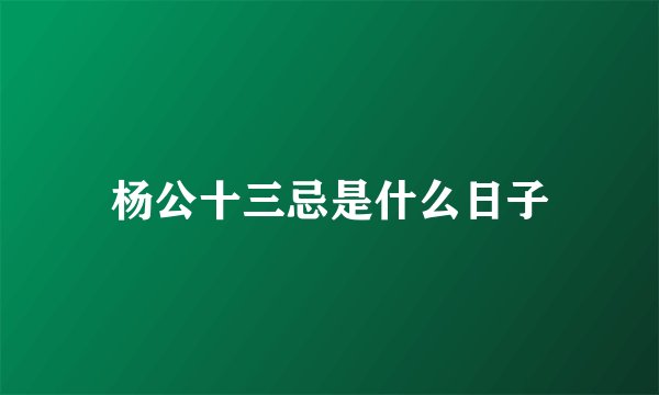 杨公十三忌是什么日子