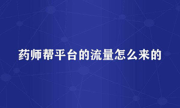 药师帮平台的流量怎么来的