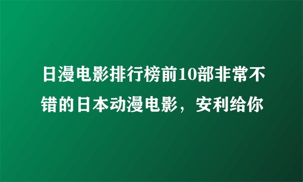 日漫电影排行榜前10部非常不错的日本动漫电影，安利给你