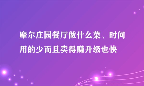 摩尔庄园餐厅做什么菜、时间用的少而且卖得赚升级也快