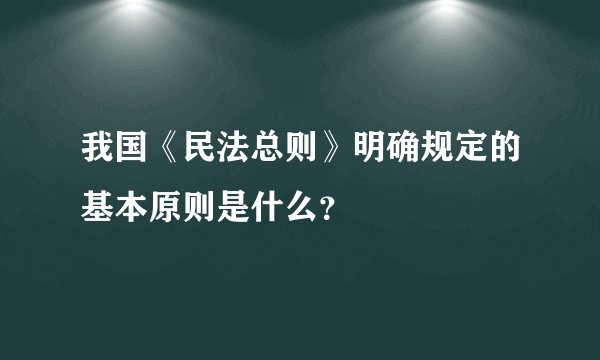 我国《民法总则》明确规定的基本原则是什么？
