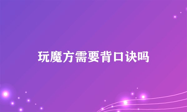 玩魔方需要背口诀吗