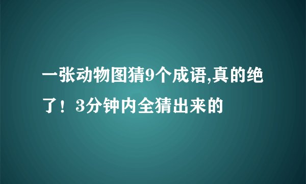 一张动物图猜9个成语,真的绝了！3分钟内全猜出来的