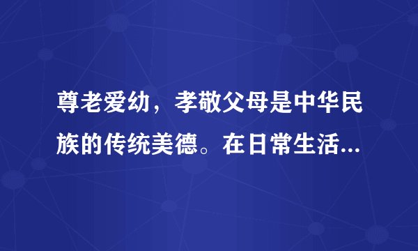尊老爱幼，孝敬父母是中华民族的传统美德。在日常生活中，怎么样孝敬父母？