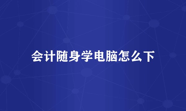 会计随身学电脑怎么下