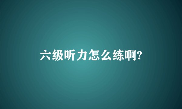 六级听力怎么练啊?