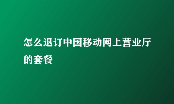 怎么退订中国移动网上营业厅的套餐