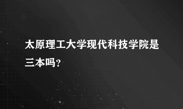 太原理工大学现代科技学院是三本吗？