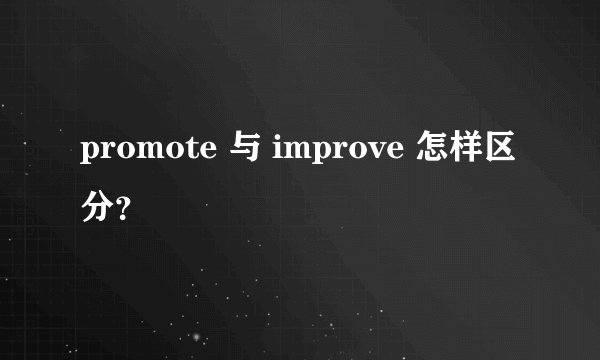 promote 与 improve 怎样区分？