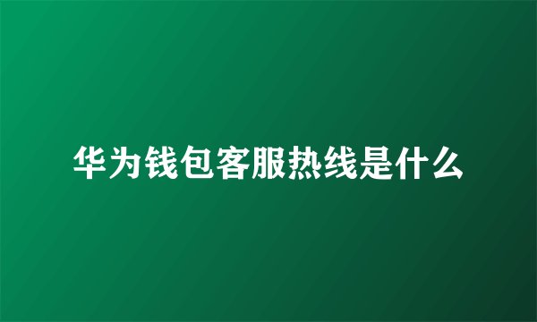 华为钱包客服热线是什么